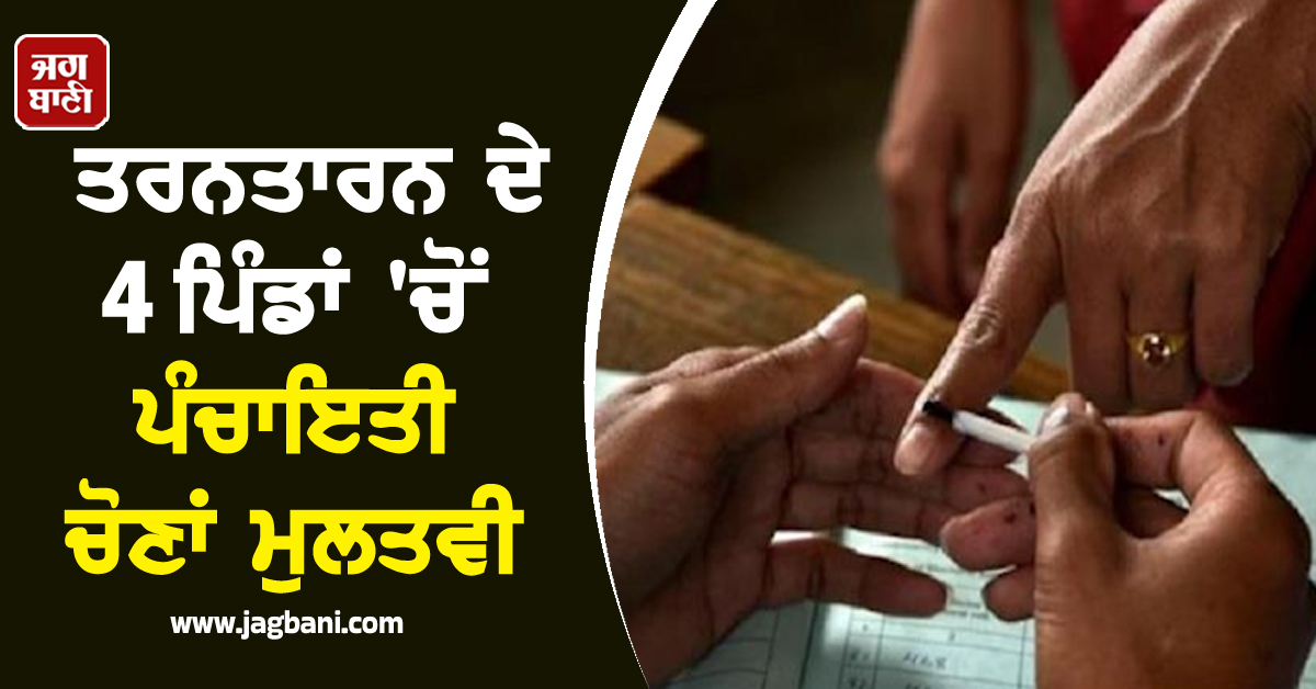 ਤਰਨਤਾਰਨ ਦੇ 4 ਪਿੰਡਾਂ 'ਚੋਂ ਪੰਚਾਇਤੀ ਚੋਣਾਂ ਮੁਲਤਵੀ