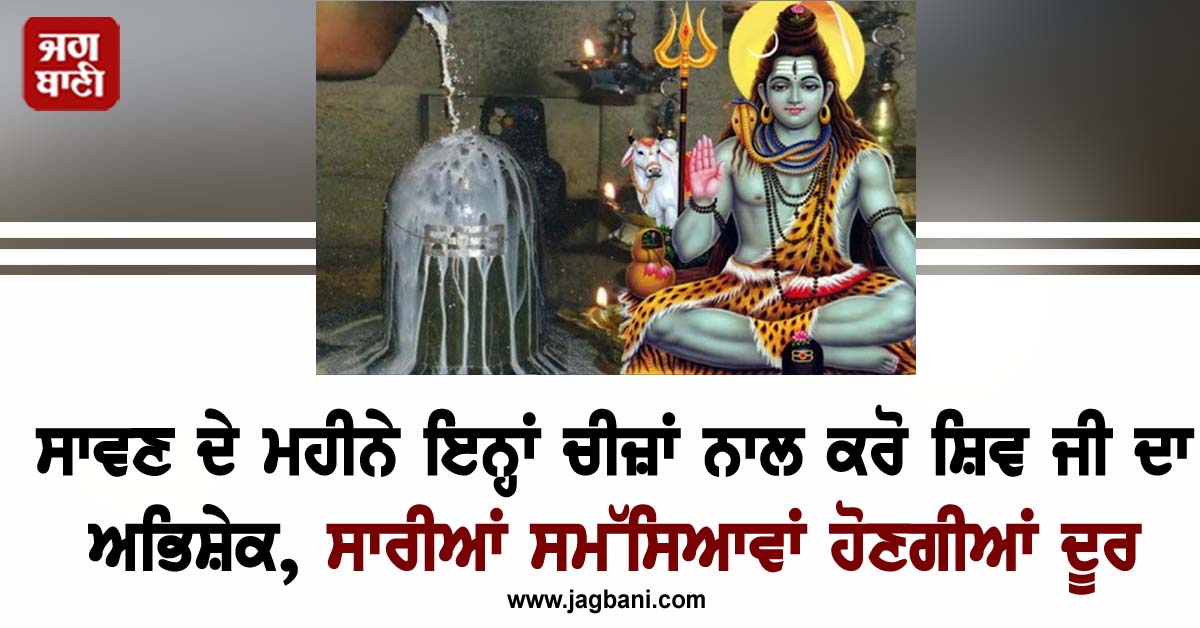 ਸਾਵਣ ਦੇ ਮਹੀਨੇ ਇਨ੍ਹਾਂ ਚੀਜ਼ਾਂ ਨਾਲ ਕਰੋ ਭਗਵਾਨ ਸ਼ਿਵ ਦਾ ਅਭਿਸ਼ੇਕ, ਸਾਰੀਆਂ ਸਮੱਸਿਆਵਾਂ ਹੋਣਗੀਆਂ ਦੂਰ