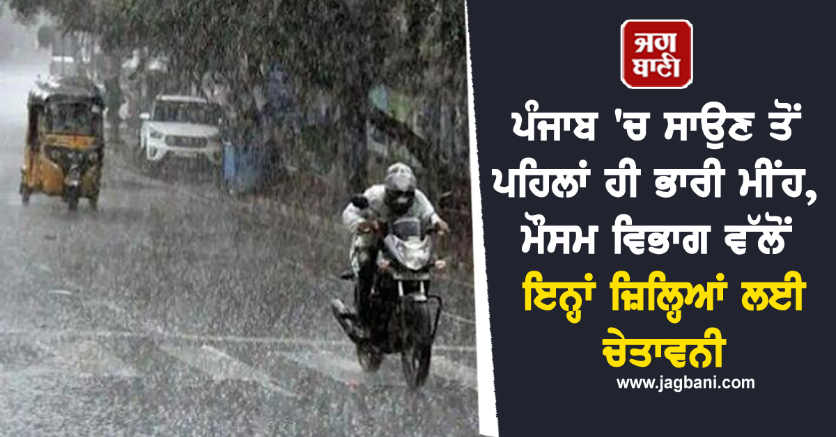 ਪੰਜਾਬ ''ਚ ਸਾਉਣ ਤੋਂ ਪਹਿਲਾਂ ਹੀ ਭਾਰੀ ਮੀਂਹ, ਮੌਸਮ ਵਿਭਾਗ ਵੱਲੋਂ ਇਨ੍ਹਾਂ ਜ਼ਿਲ੍ਹਿਆਂ ਲਈ ਚੇਤਾਵਨੀ
