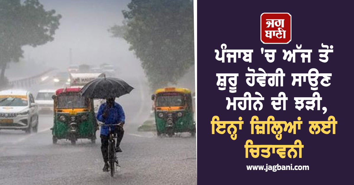 ਪੰਜਾਬ ''ਚ ਅੱਜ ਤੋਂ ਸ਼ੁਰੂ ਹੋਵੇਗੀ ਸਾਉਣ ਮਹੀਨੇ ਦੀ ਝੜੀ, ਇਨ੍ਹਾਂ ਜ਼ਿਲ੍ਹਿਆਂ ਲਈ ਚਿਤਾਵਨੀ