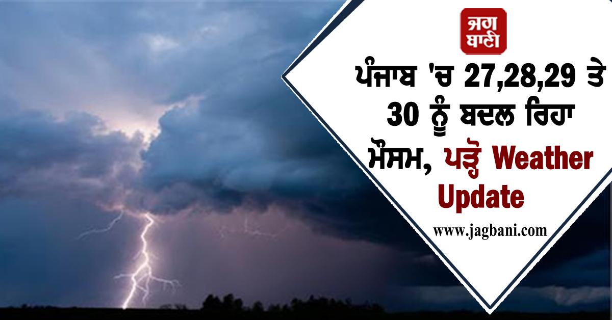 ਪੰਜਾਬ 'ਚ 27,28,29 ਤੇ 30 ਨੂੰ ਬਦਲ ਰਿਹਾ ਮੌਸਮ, ਪੜ੍ਹੋ Weather Update