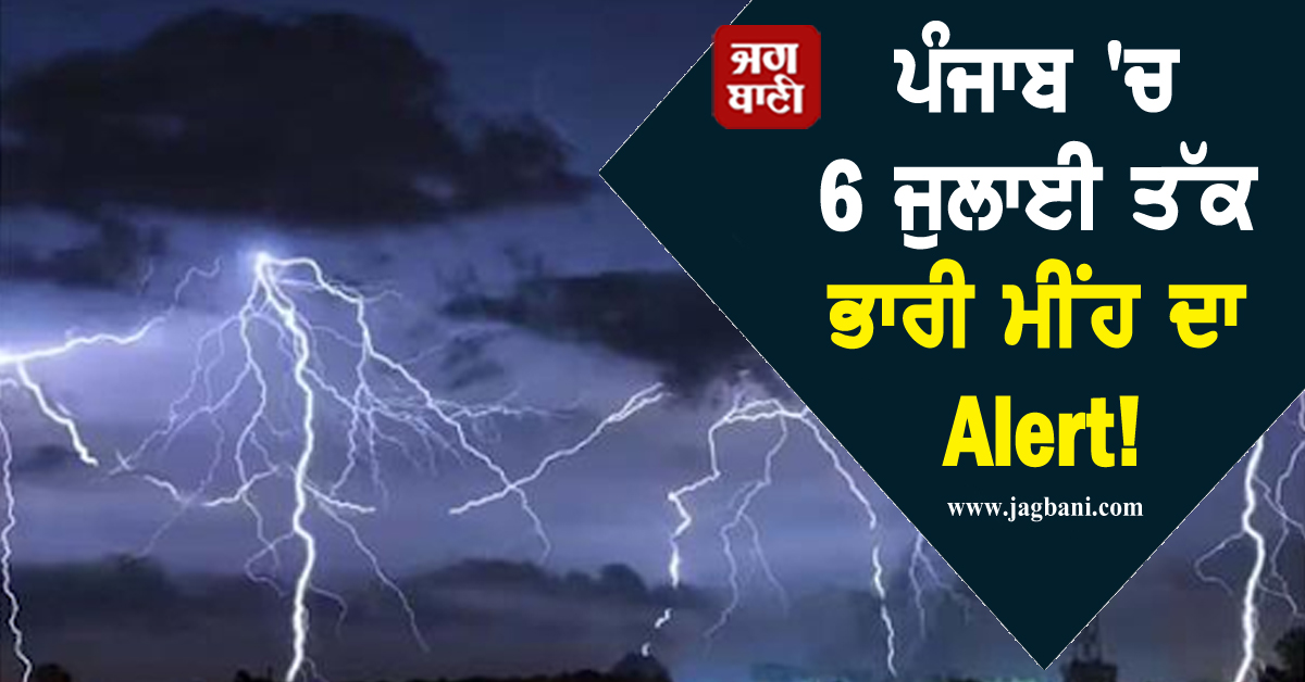 ਪੰਜਾਬ ''ਚ 6 ਜੁਲਾਈ ਤੱਕ ਭਾਰੀ ਮੀਂਹ ਦਾ Alert! ਡਿੱਗ ਸਕਦੀ ਹੈ ਅਸਮਾਨੀ ਬਿਜਲੀ, ਇਨ੍ਹਾਂ ਜ਼ਿਲ੍ਹਿਆਂ ''ਚ ਖ਼ਤਰਾ