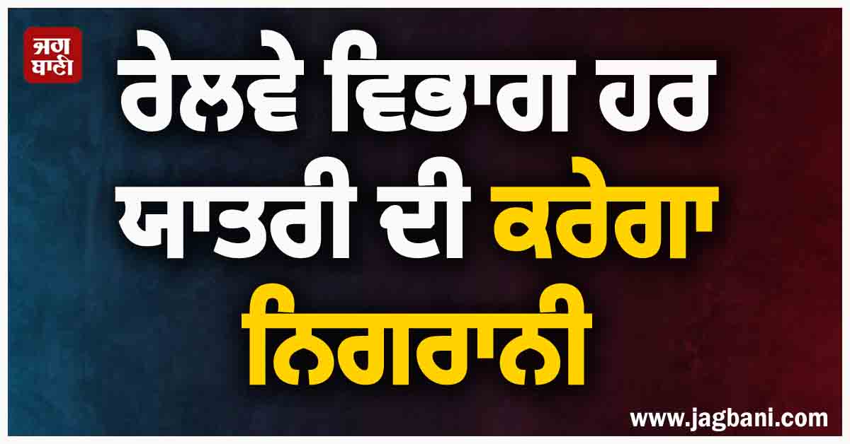 ਰੇਲਵੇ ਵਿਭਾਗ ਹਰ ਯਾਤਰੀ ਦੀ ਕਰੇਗਾ ਨਿਗਰਾਨੀ, ਟਿਕਟ ਬੁਕਿੰਗ ਦੇ ਨਿਯਮਾਂ ''ਚ ਵੀ ਹੋਇਆ ਬਦਲਾਅ