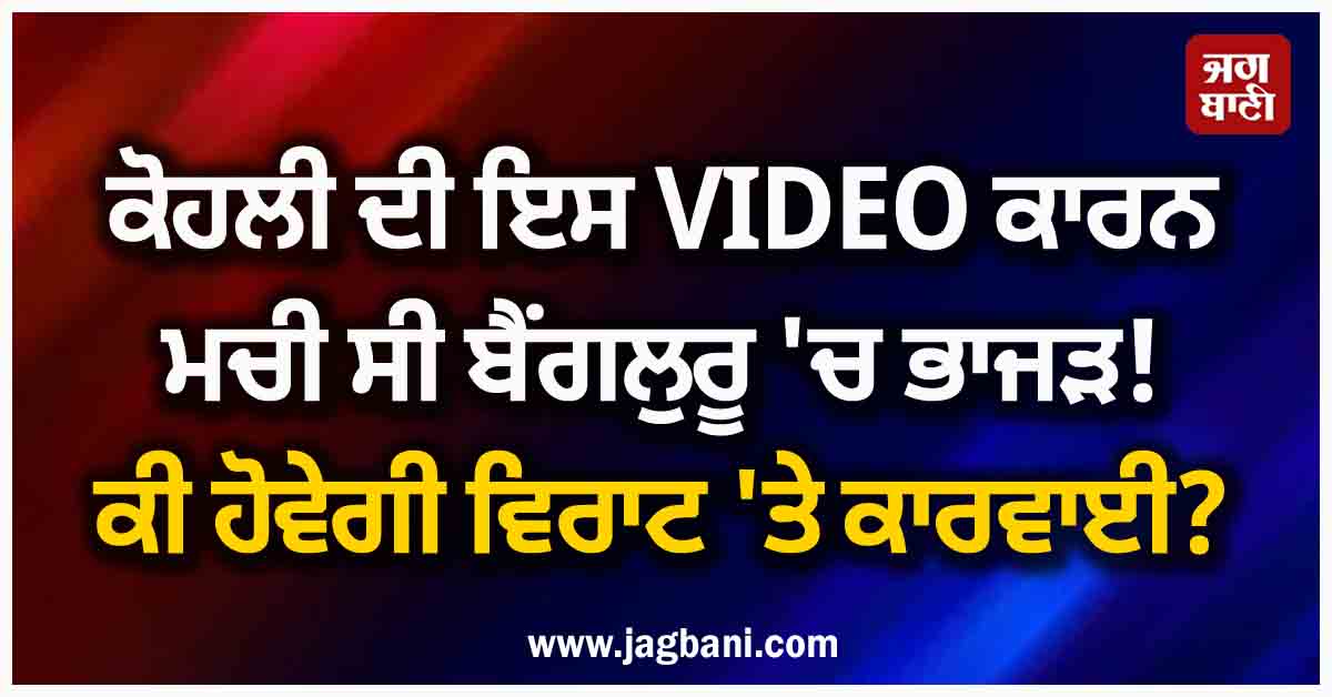 ਕੋਹਲੀ ਦੀ ਇਸ VIDEO ਕਾਰਨ ਮਚੀ ਸੀ ਬੈਂਗਲੁਰੂ 'ਚ ਭਾਜੜ! ਕੀ ਹੋਵੇਗੀ ਵਿਰਾਟ 'ਤੇ ਕਾਰਵਾਈ?
