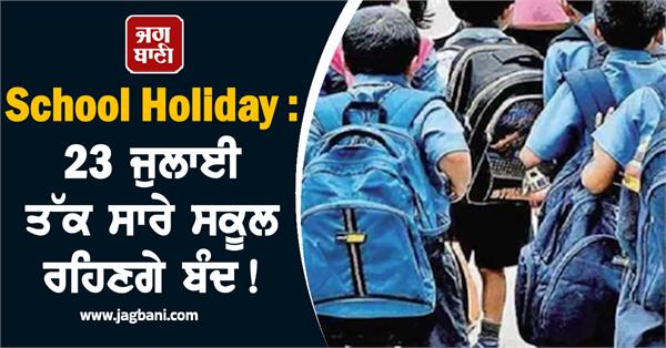 school holiday all schools will remain closed till july 23 know the reason