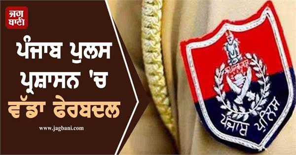 major reshuffle in police administration officers transferred