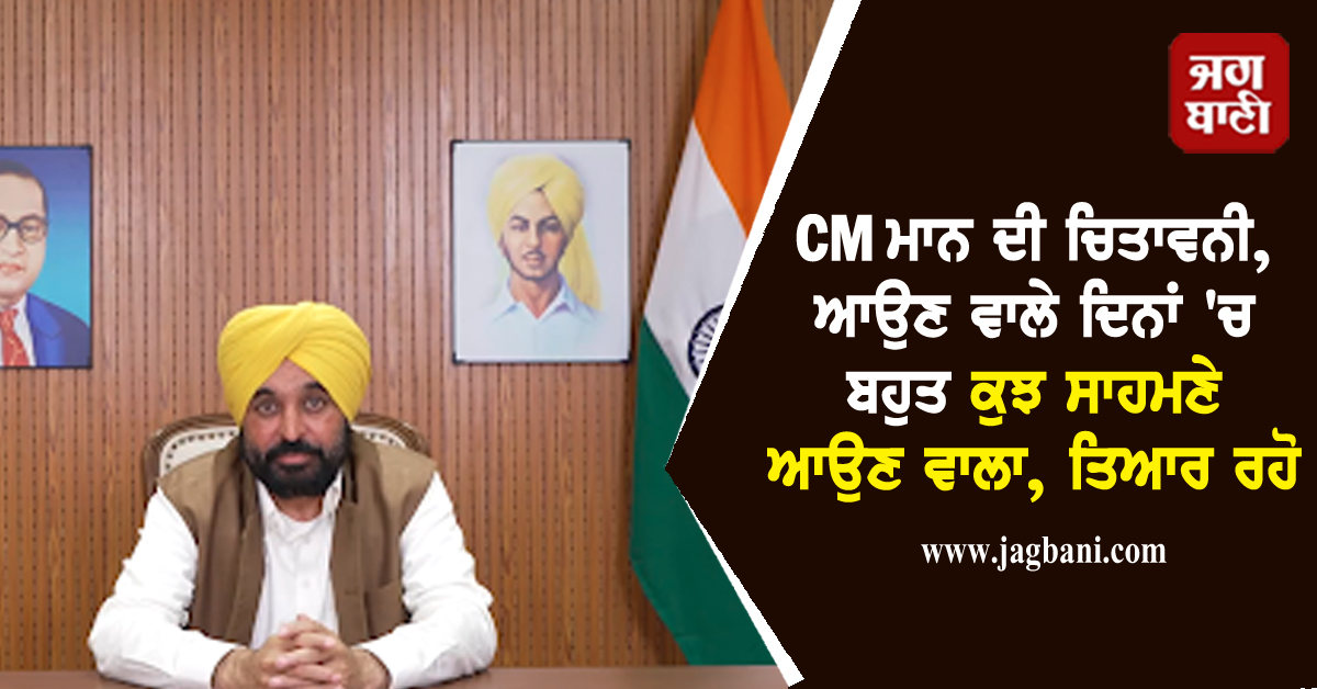 CM ਮਾਨ ਦੀ ਚਿਤਾਵਨੀ, ਆਉਣ ਵਾਲੇ ਦਿਨਾਂ ''ਚ ਬਹੁਤ ਕੁਝ ਸਾਹਮਣੇ ਆਉਣ ਵਾਲਾ, ਤਿਆਰ ਰਹੋ