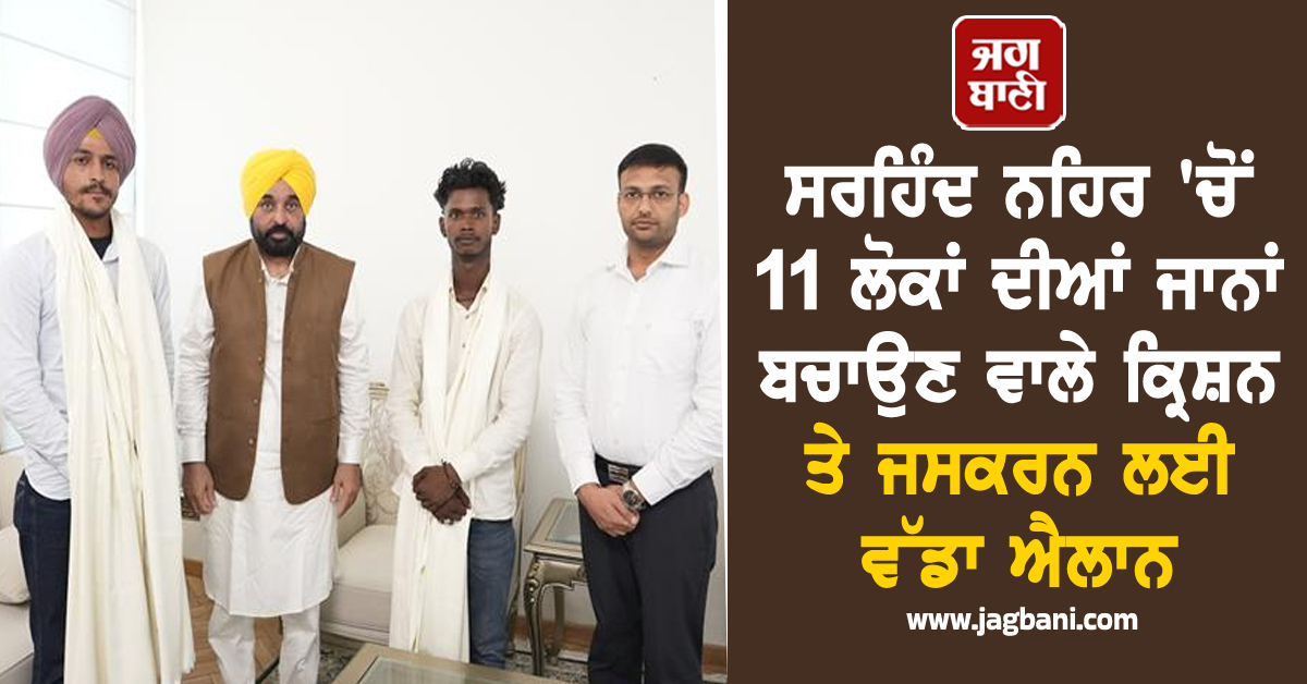 ਸਰਹਿੰਦ ਨਹਿਰ 'ਚੋਂ 11 ਲੋਕਾਂ ਦੀਆਂ ਜਾਨਾਂ ਬਚਾਉਣ ਵਾਲੇ ਕ੍ਰਿਸ਼ਨ ਤੇ ਜਸਕਰਨ ਲਈ ਵੱਡਾ ਐਲਾਨ