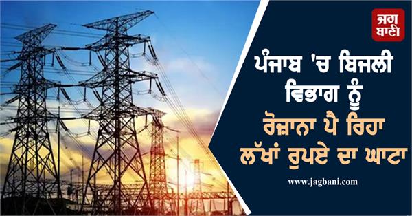 the electricity department in punjab is facing a daily loss of lakhs of rupees 