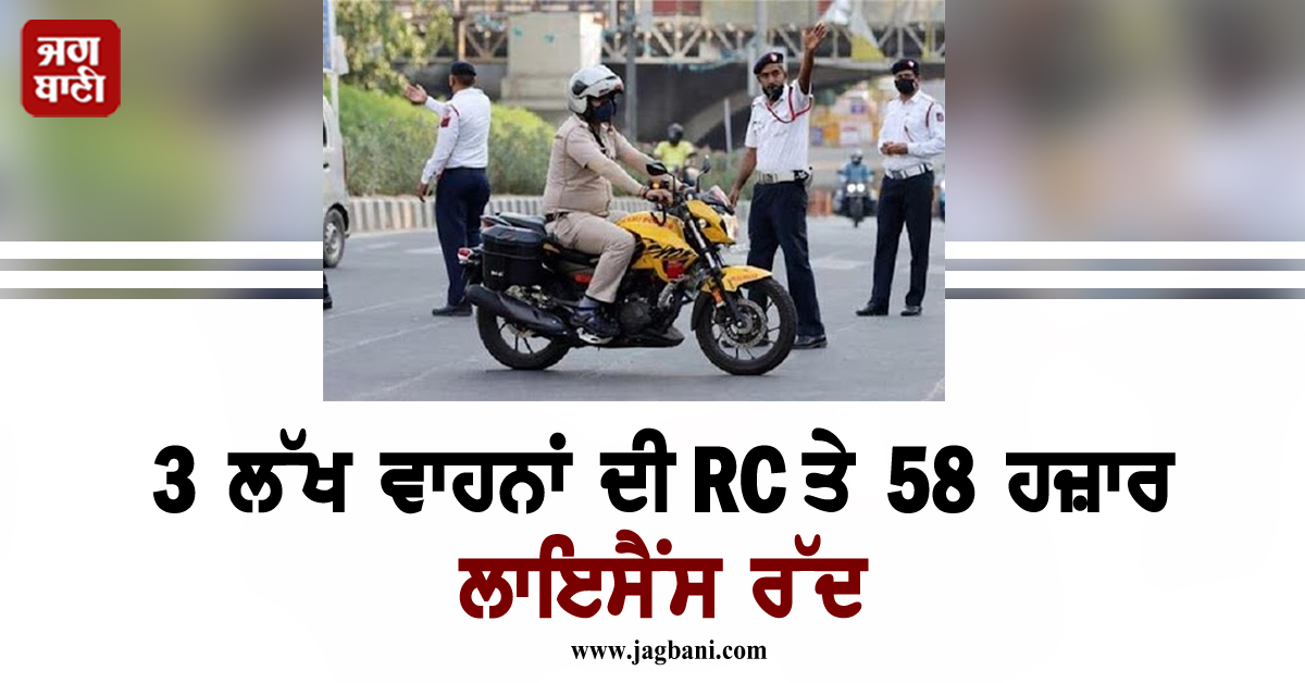 3 ਲੱਖ ਵਾਹਨਾਂ ਦੀ RC ਤੇ 58 ਹਜ਼ਾਰ ਲਾਇਸੈਂਸ ਰੱਦ, ਟਾਈਮ ਨਾਲ ਭਰ ਦਿਓ ਚਾਲਾਨ ਨਹੀਂ ਤਾਂ...