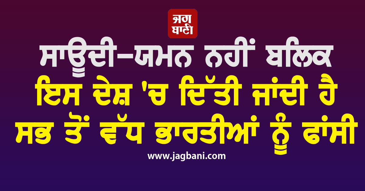 ਸਾਊਦੀ-ਯਮਨ ਨਹੀਂ ਬਲਿਕ ਇਸ ਦੇਸ਼ 'ਚ ਦਿੱਤੀ ਜਾਂਦੀ ਹੈ ਸਭ ਤੋਂ ਵੱਧ ਭਾਰਤੀਆਂ ਨੂੰ ਫਾਂਸੀ