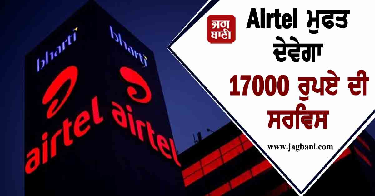 Airtel ਮੁਫਤ ਦੇਵੇਗਾ 17000 ਰੁਪਏ ਦੀ ਸਰਵਿਸ, ਕਰੋੜਾਂ ਗਾਹਕਾਂ ਨੇ ਮਿਲੇਗਾ ਫਾਇਦਾ