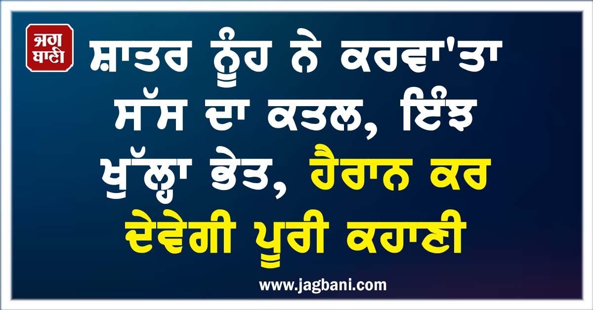 ਸ਼ਾਤਰ ਨੂੰਹ ਨੇ ਕਰਵਾ'ਤਾ ਸੱਸ ਦਾ ਕਤਲ, ਇੰਝ ਖੁੱਲ੍ਹਾ ਭੇਤ, ਹੈਰਾਨ ਕਰ ਦੇਵੇਗੀ ਪੂਰੀ ਕਹਾਣੀ