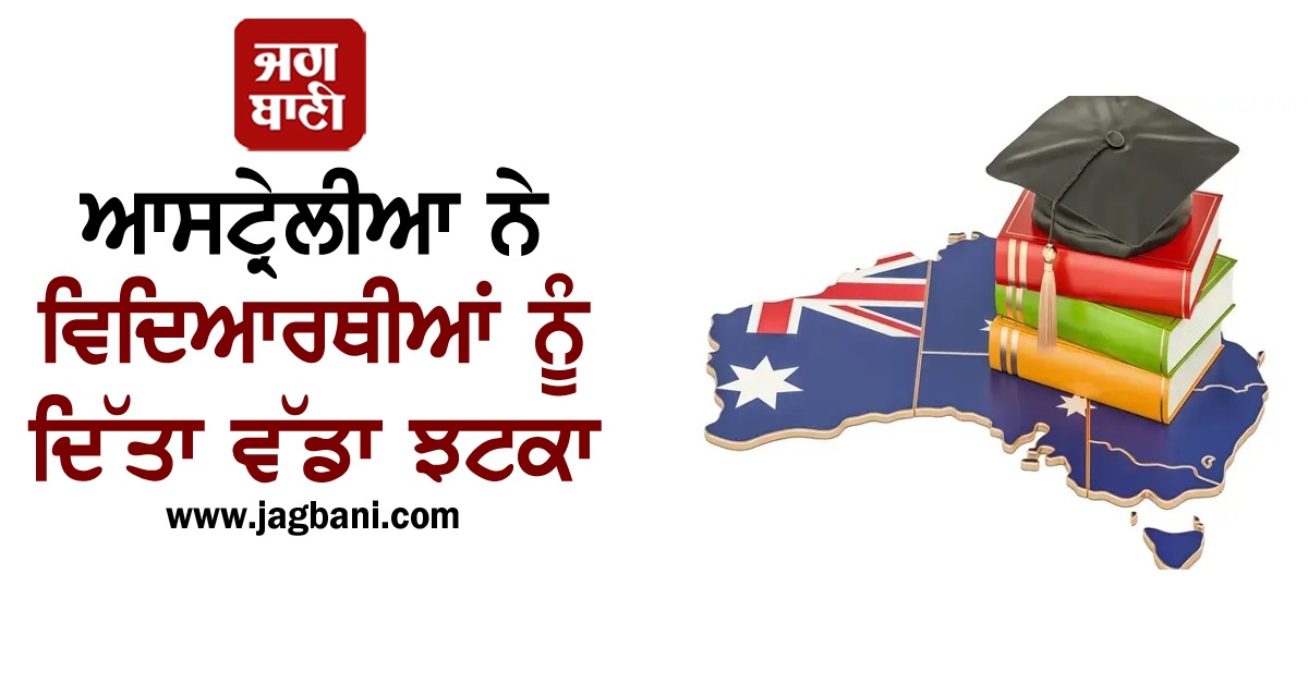 ਆਸਟ੍ਰੇਲੀਆ ਨੇ ਵਿਦਿਆਰਥੀਆਂ ਨੂੰ ਦਿੱਤਾ ਵੱਡਾ ਝਟਕਾ, ਕੀਤਾ ਇਹ ਐਲਾਨ