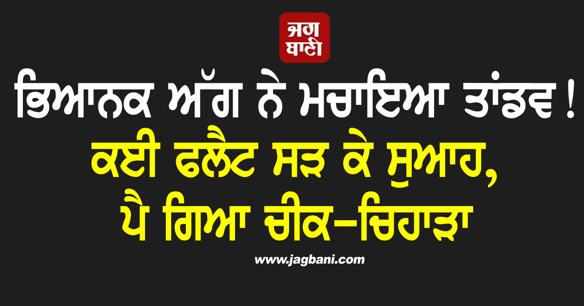 ਭਿਆਨਕ ਅੱਗ ਨੇ ਮਚਾਇਆ ਤਾਂਡਵ! ਕਈ ਫਲੈਟ ਸੜ ਕੇ ਸੁਆਹ, ਪੈ ਗਿਆ ਚੀਕ-ਚਿਹਾੜਾ
