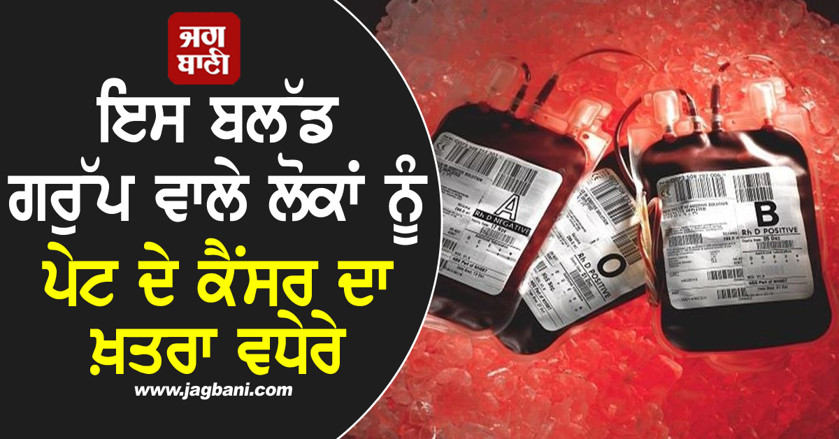 ਇਸ ਬਲੱਡ ਗਰੁੱਪ ਵਾਲੇ ਲੋਕਾਂ ਨੂੰ ਪੇਟ ਦੇ ਕੈਂਸਰ ਦਾ ਖ਼ਤਰਾ ਵਧੇਰੇ, ਰਿਸਰਚ 'ਚ ਹੈਰਾਨ ਕਰਦਾ ਖੁਲਾਸਾ