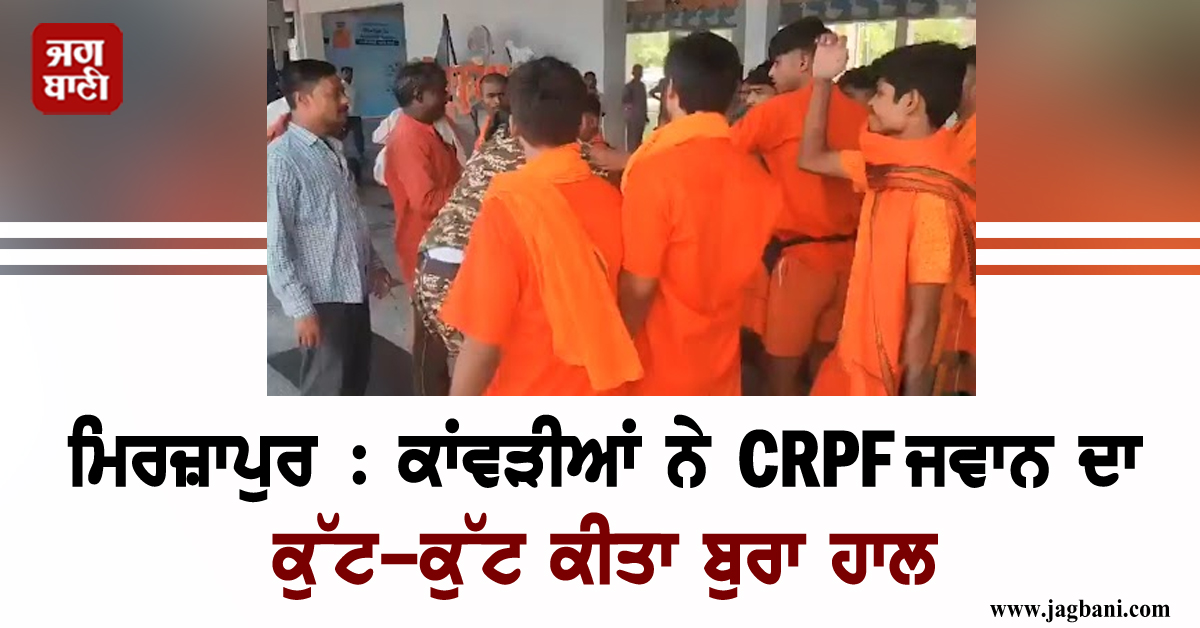 ਮਿਰਜ਼ਾਪੁਰ : ਕਾਂਵੜੀਆਂ ਨੇ CRPF ਜਵਾਨ ਦਾ ਕੁੱਟ-ਕੁੱਟ ਕੀਤਾ ਬੁਰਾ ਹਾਲ, ਤਮਾਸ਼ਬੀਨ ਬਣੇ ਲੋਕ