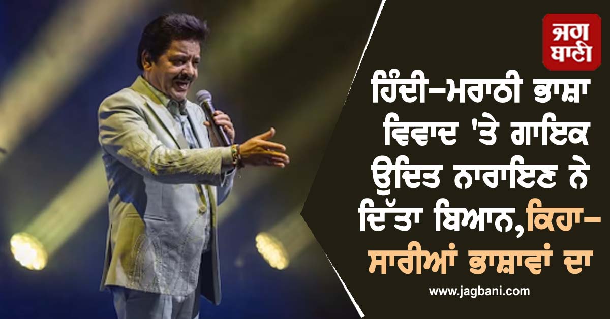 ਹਿੰਦੀ-ਮਰਾਠੀ ਭਾਸ਼ਾ ਵਿਵਾਦ 'ਤੇ ਗਾਇਕ ਉਦਿਤ ਨਾਰਾਇਣ ਨੇ ਦਿੱਤਾ ਬਿਆਨ,ਕਿਹਾ-ਸਾਰੀਆਂ ਭਾਸ਼ਾਵਾਂ ਦਾ ਸਨਮਾਨ...