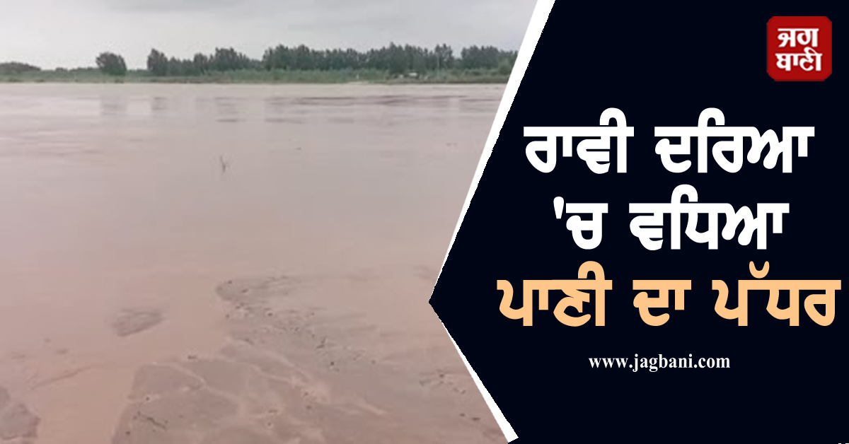 ਰਾਵੀ ਦਰਿਆ 'ਚ ਵਧਿਆ ਪਾਣੀ ਦਾ ਪੱਧਰ, ਸੱਤ ਪਿੰਡਾਂ ਨਾਲ ਟੁੱਟਿਆ ਸੰਪਰਕ