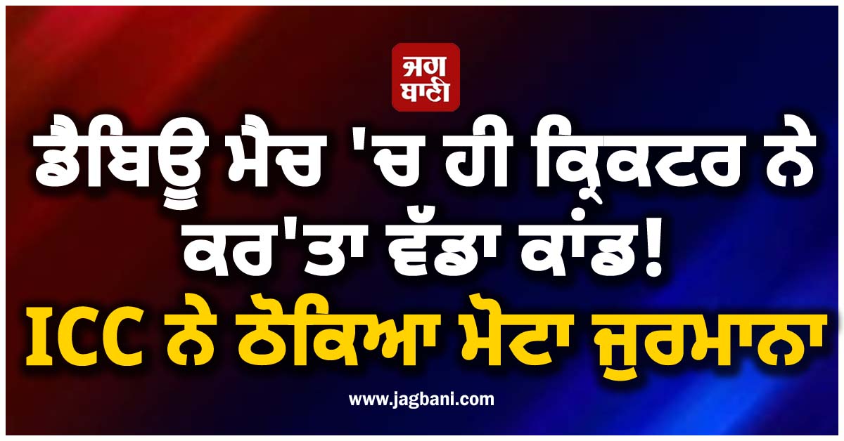 ਡੈਬਿਊ ਮੈਚ 'ਚ ਹੀ ਕ੍ਰਿਕਟਰ ਨੇ ਕਰ'ਤਾ ਵੱਡਾ ਕਾਂਡ! ICC ਨੇ ਠੋਕਿਆ ਮੋਟਾ ਜੁਰਮਾਨਾ