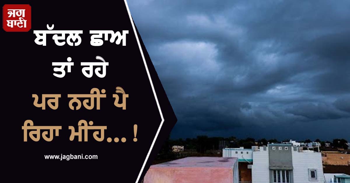 ਬੱਦਲ ਛਾਅ ਤਾਂ ਰਹੇ ਪਰ ਨਹੀਂ ਪੈ ਰਿਹਾ ਮੀਂਹ...! ਝੂਠੀਆਂ ਪੈ ਰਹੀਆਂ IMD ਦੀਆਂ ਭਵਿੱਖਬਾਣੀਆਂ
