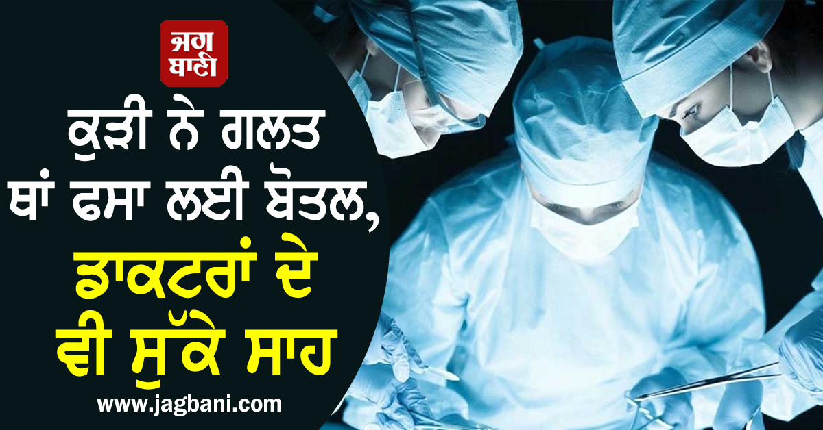 ਕੁੜੀ ਨੇ ਗਲਤ ਥਾਂ ਫਸਾ ਲਈ ਬੋਤਲ, ਡਾਕਟਰਾਂ ਦੇ ਵੀ ਸੁੱਕੇ ਸਾਹ
