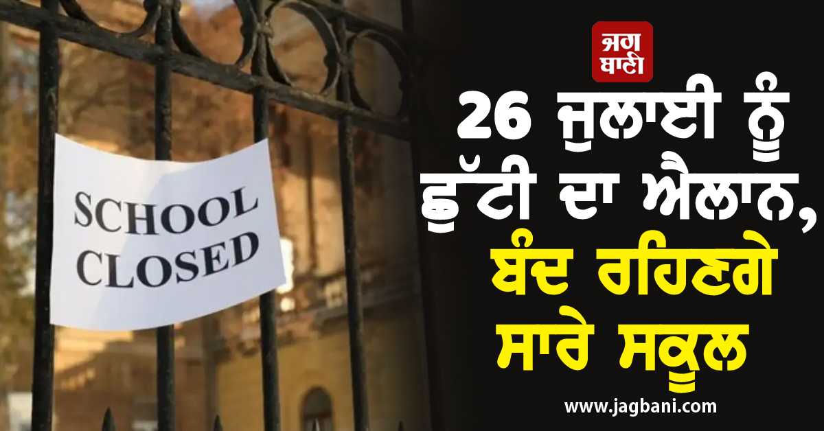 26 ਜੁਲਾਈ ਨੂੰ ਛੁੱਟੀ ਦਾ ਐਲਾਨ, ਬੰਦ ਰਹਿਣਗੇ ਸਾਰੇ ਸਕੂਲ