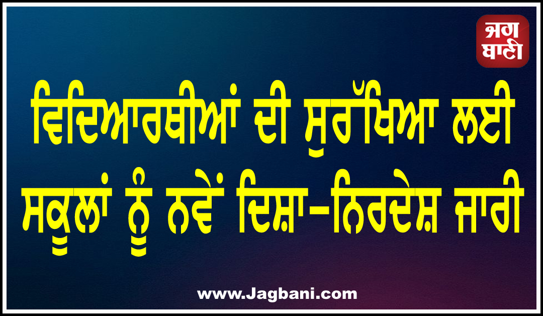 ਵਿਦਿਆਰਥੀਆਂ ਦੀ ਸੁਰੱਖਿਆ ਲਈ ਸਕੂਲਾਂ ਨੂੰ ਨਵੇਂ ਦਿਸ਼ਾ-ਨਿਰਦੇਸ਼ ਜਾਰੀ