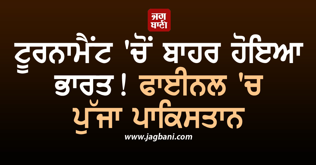 ਟੂਰਨਾਮੈਂਟ 'ਚੋਂ ਬਾਹਰ ਹੋਇਆ ਭਾਰਤ! ਫਾਈਨਲ 'ਚ ਪੁੱਜਾ ਪਾਕਿਸਤਾਨ