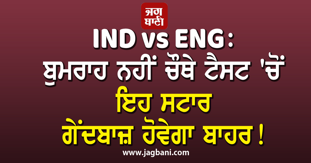 IND vs ENG: ਬੁਮਰਾਹ ਨਹੀਂ ਚੌਥੇ ਟੈਸਟ 'ਚੋਂ ਇਹ ਸਟਾਰ ਗੇਂਦਬਾਜ਼ ਹੋਵੇਗਾ ਬਾਹਰ!