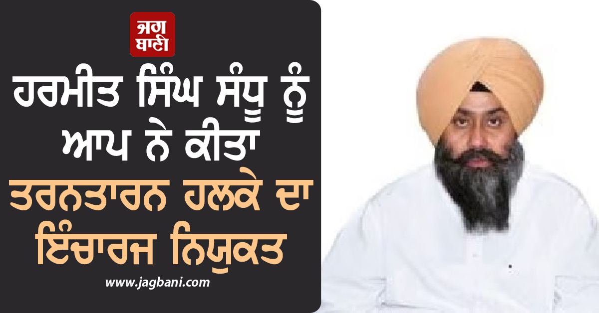 ਹਰਮੀਤ ਸਿੰਘ ਸੰਧੂ ਨੂੰ ਆਪ ਨੇ ਕੀਤਾ ਤਰਨਤਾਰਨ ਹਲਕੇ ਦਾ ਇੰਚਾਰਜ ਨਿਯੁਕਤ