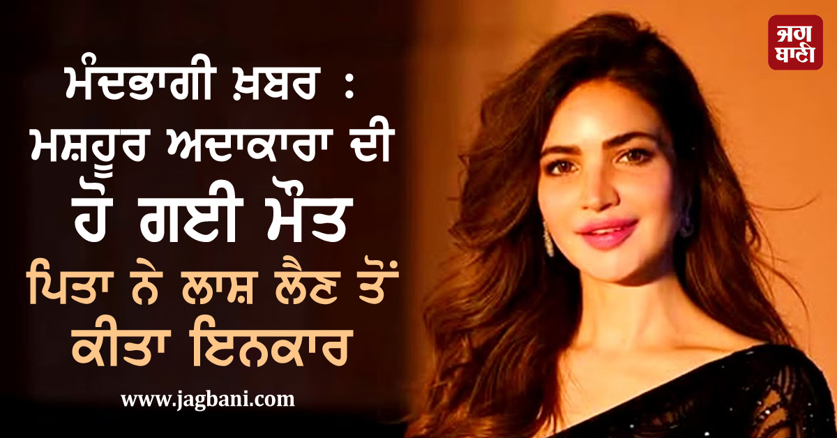 ਮੰਦਭਾਗੀ ਖ਼ਬਰ : ਮਸ਼ਹੂਰ ਅਦਾਕਾਰਾ ਦੀ ਹੋ ਗਈ ਮੌਤ, ਪਿਤਾ ਨੇ ਲਾਸ਼ ਲੈਣ ਤੋਂ ਕੀਤਾ ਇਨਕਾਰ