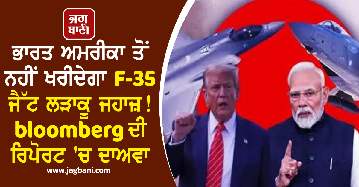 ਭਾਰਤ ਅਮਰੀਕਾ ਤੋਂ ਨਹੀਂ ਖਰੀਦੇਗਾ F-35 ਜੈੱਟ ਲੜਾਕੂ ਜਹਾਜ਼! bloomberg ਦੀ ਰਿਪੋਰਟ 'ਚ ਦਾਅਵਾ
