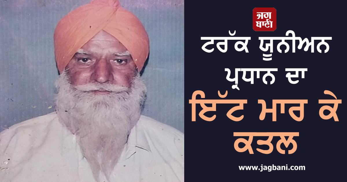 ਟਰੱਕ ਯੂਨੀਅਨ ਪ੍ਰਧਾਨ ਦਾ ਇੱਟ ਮਾਰ ਕੇ ਕਤਲ, ਕੰਧ ਬਣਾਉਣ ਨੂੰ ਲੈ ਕੇ ਹੋਇਆ ਸੀ ਵਿਵਾਦ