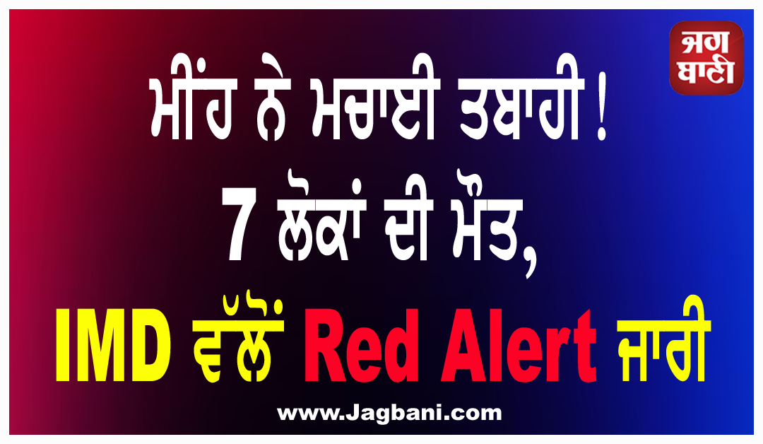 ਮੀਂਹ ਨੇ ਮਚਾਈ ਤਬਾਹੀ! 7 ਲੋਕਾਂ ਦੀ ਮੌਤ, IMD ਵੱਲੋਂ Red Alert ਜਾਰੀ