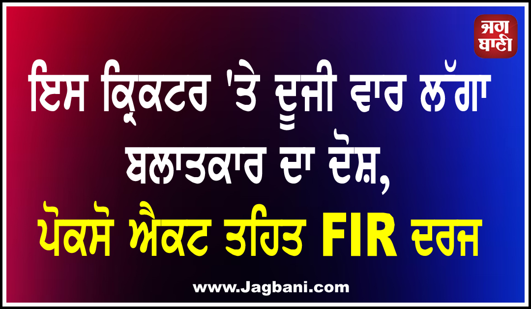 ਇਸ ਕ੍ਰਿਕਟਰ 'ਤੇ ਦੂਜੀ ਵਾਰ ਲੱਗਾ ਬਲਾਤਕਾਰ ਦਾ ਦੋਸ਼, ਪੋਕਸੋ ਐਕਟ ਤਹਿਤ FIR ਦਰਜ