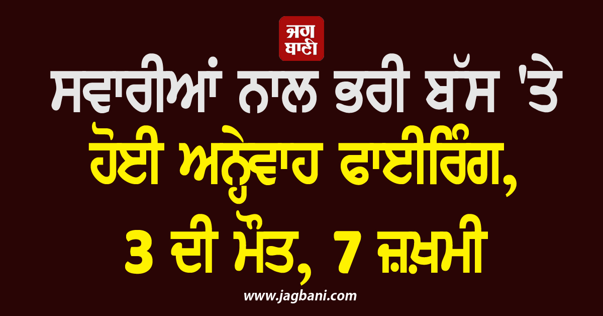 ਸਵਾਰੀਆਂ ਨਾਲ ਭਰੀ ਬੱਸ 'ਤੇ ਹੋਈ ਅਨ੍ਹੇਵਾਹ ਫਾਈਰਿੰਗ, 3 ਦੀ ਮੌਤ, 7 ਜ਼ਖ਼ਮੀ