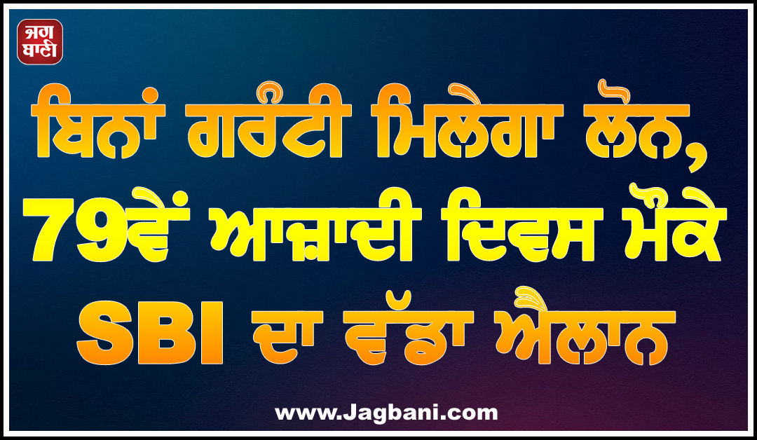 ਬਿਨਾਂ ਗਰੰਟੀ ਮਿਲੇਗਾ ਲੋਨ, 79ਵੇਂ ਆਜ਼ਾਦੀ ਦਿਵਸ ਮੌਕੇ SBI ਦਾ ਵੱਡਾ ਐਲਾਨ