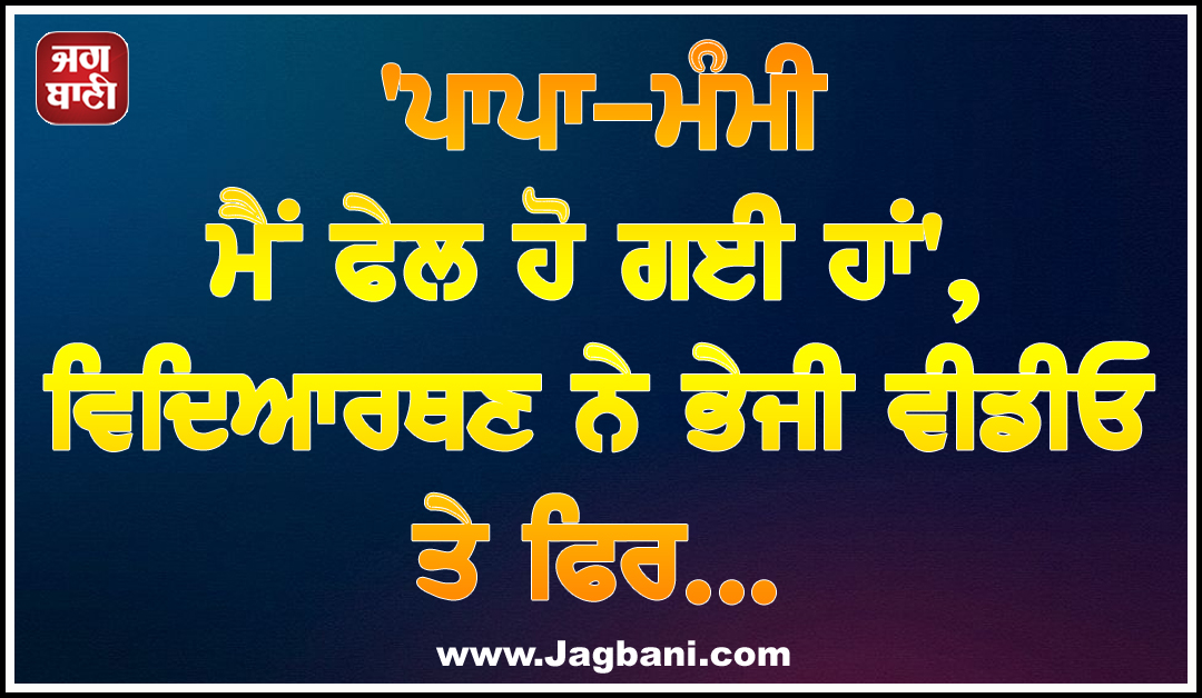 'ਪਾਪਾ-ਮੰਮੀ ਮੈਂ ਫੇਲ ਹੋ ਗਈ ਹਾਂ', ਵਿਦਿਆਰਥਣ ਨੇ ਭੇਜੀ ਵੀਡੀਓ ਤੇ ਫਿਰ...