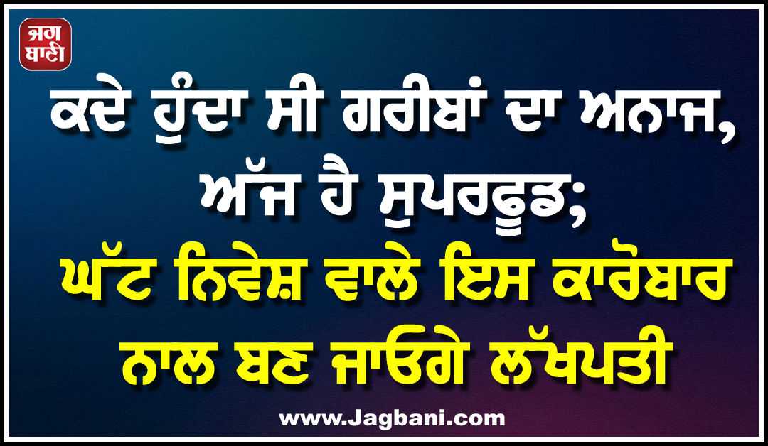 ਕਦੇ ਹੁੰਦਾ ਸੀ ਗਰੀਬਾਂ ਦਾ ਅਨਾਜ, ਅੱਜ ਹੈ ਸੁਪਰਫੂਡ; ਘੱਟ ਨਿਵੇਸ਼ ਵਾਲੇ ਇਸ ਕਾਰੋਬਾਰ ਨਾਲ ਬਣ ਜਾਓਗੇ ਲੱਖਪਤੀ