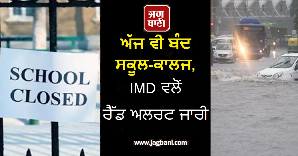 ਅੱਜ ਵੀ ਬੰਦ ਸਕੂਲ-ਕਾਲਜ, IMD ਵਲੋਂ ਰੈੱਡ ਅਲਰਟ ਜਾਰੀ