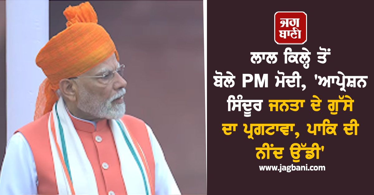ਲਾਲ ਕਿਲ੍ਹੇ ਤੋਂ ਬੋਲੇ PM ਮੋਦੀ, ''ਆਪ੍ਰੇਸ਼ਨ ਸਿੰਦੂਰ ਜਨਤਾ ਦੇ ਗੁੱਸੇ ਦਾ ਪ੍ਰਗਟਾਵਾ, ਪਾਕਿ ਦੀ ਨੀਂਦ ਉੱਡੀ''