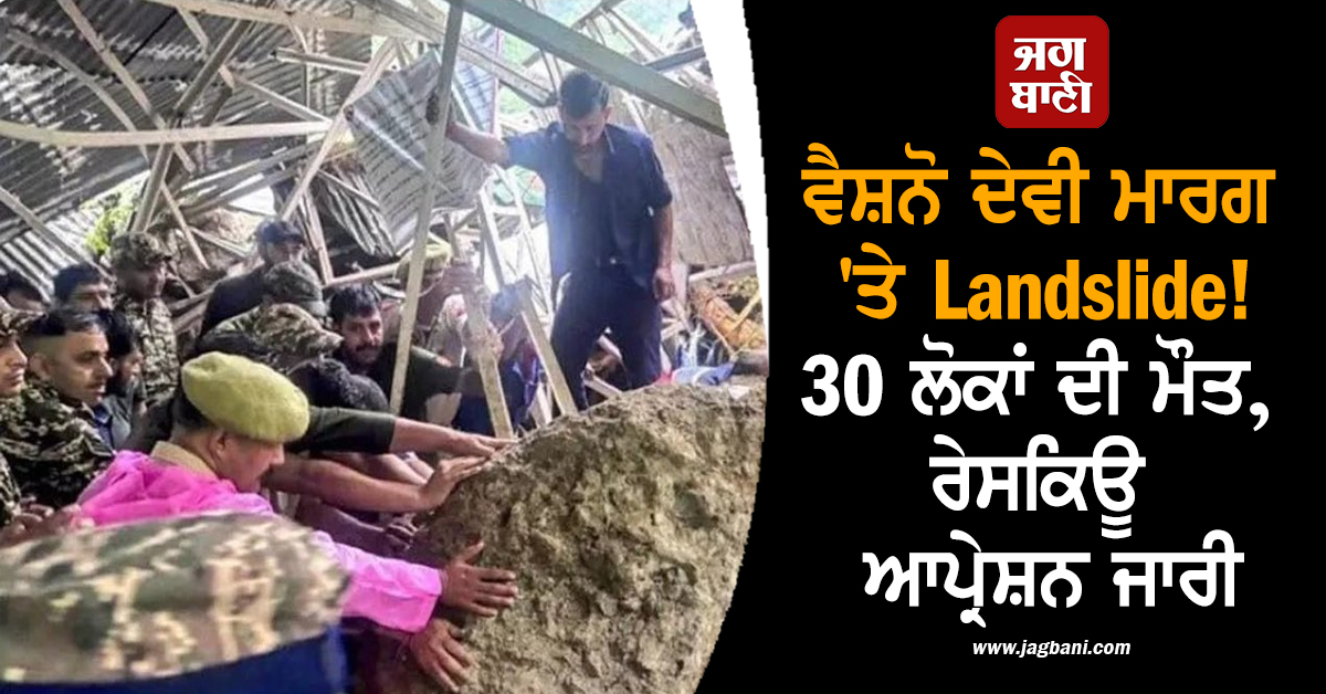 ਵੈਸ਼ਨੋ ਦੇਵੀ ਮਾਰਗ ''ਤੇ Landslide ਨੇ ਮਚਾਈ ਤਬਾਹੀ! 30 ਲੋਕਾਂ ਦੀ ਮੌਤ, ਰੇਸਕਿਊ ਆਪ੍ਰੇਸ਼ਨ ਜਾਰੀ