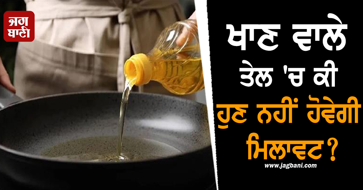 ਖਾਣ ਵਾਲੇ ਤੇਲ 'ਚ ਕੀ ਹੁਣ ਨਹੀਂ ਹੋਵੇਗੀ ਮਿਲਾਵਟ? ਸਰਕਾਰ ਦਾ ਇਹ ਫ਼ੈਸਲਾ ਬਣੇਗਾ ਵਜ੍ਹਾ