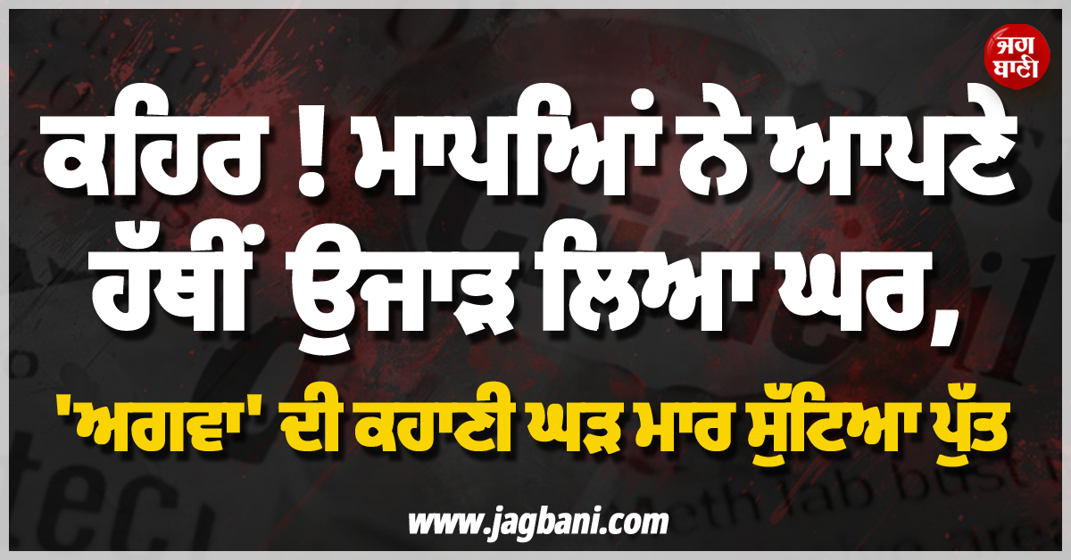 ਕਹਿਰ ! ਮਾਪਿਆਂ ਨੇ ਆਪਣੇ ਹੱਥੀਂ ਉਜਾੜ ਲਿਆ ਘਰ, ''ਅਗਵਾ'' ਦੀ ਕਹਾਣੀ ਘੜ ਮਾਰ ਸੁੱਟਿਆ ਪੁੱਤ