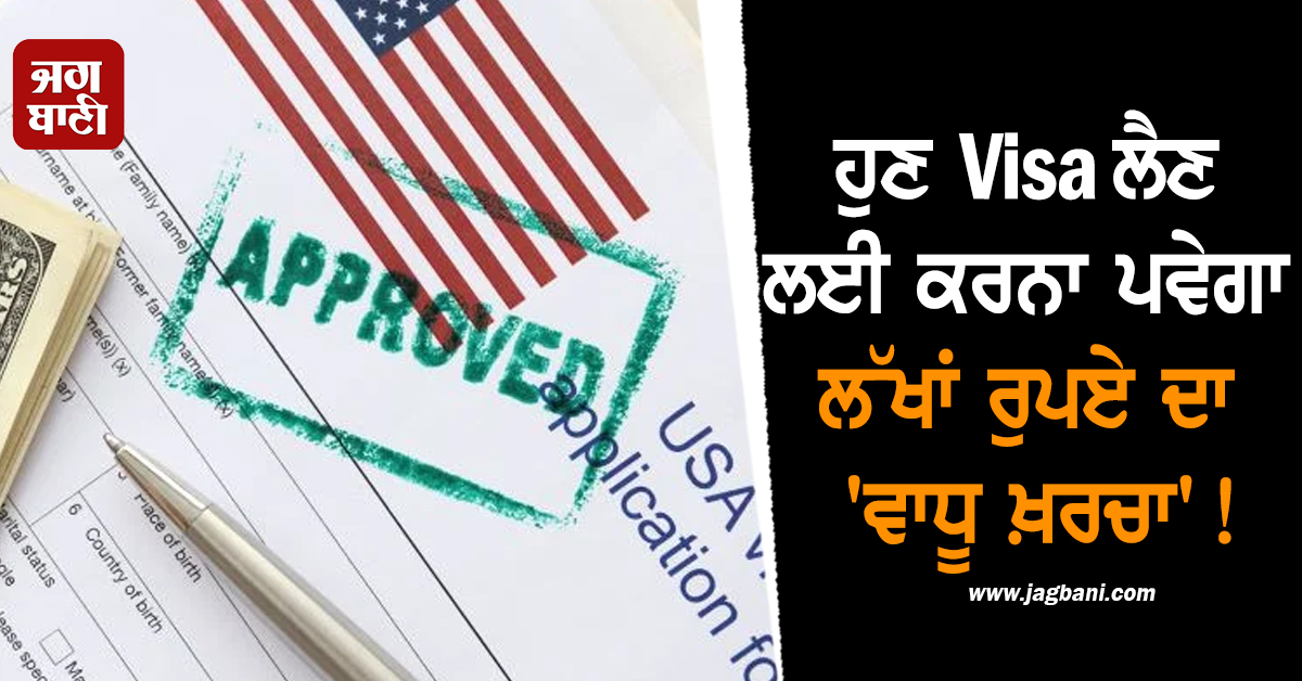 ਵੱਡਾ ਝਟਕਾ! ਹੁਣ Visa ਲੈਣ ਲਈ ਕਰਨਾ ਪਵੇਗਾ ਲੱਖਾਂ ਰੁਪਏ ਦਾ 'ਵਾਧੂ ਖ਼ਰਚਾ'