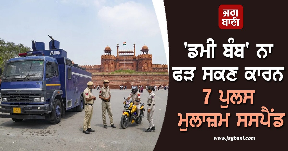 ਲਾਲ ਕਿਲ੍ਹੇ ਦੀ ਸੁਰੱਖਿਆ 'ਚ ਵੱਡੀ ਲਾਪ੍ਰਵਾਹੀ, 'ਡਮੀ ਬੰਬ' ਨਾ ਫੜ ਸਕਣ ਕਾਰਨ 7 ਪੁਲਸ ਮੁਲਾਜ਼ਮ ਸਸਪੈਂਡ