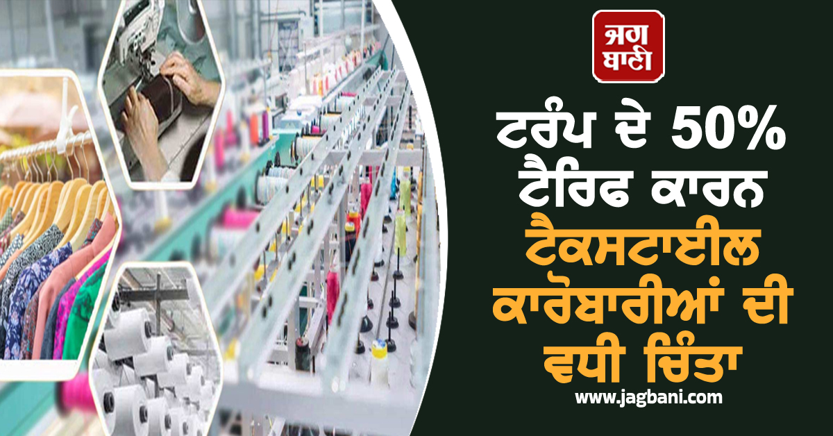 ਟਰੰਪ ਵਲੋਂ 50 ਫੀਸਦੀ ਟੈਰਿਫ ਲਗਾਉਣ ਕਾਰਨ ਟੈਕਸਟਾਈਲ ਕਾਰੋਬਾਰੀਆਂ ਦੀ ਵਧੀ ਚਿੰਤਾ, ਖੜ੍ਹੀ ਹੋਈ ਗੰਭੀਰ ਚੁਣੌਤੀ