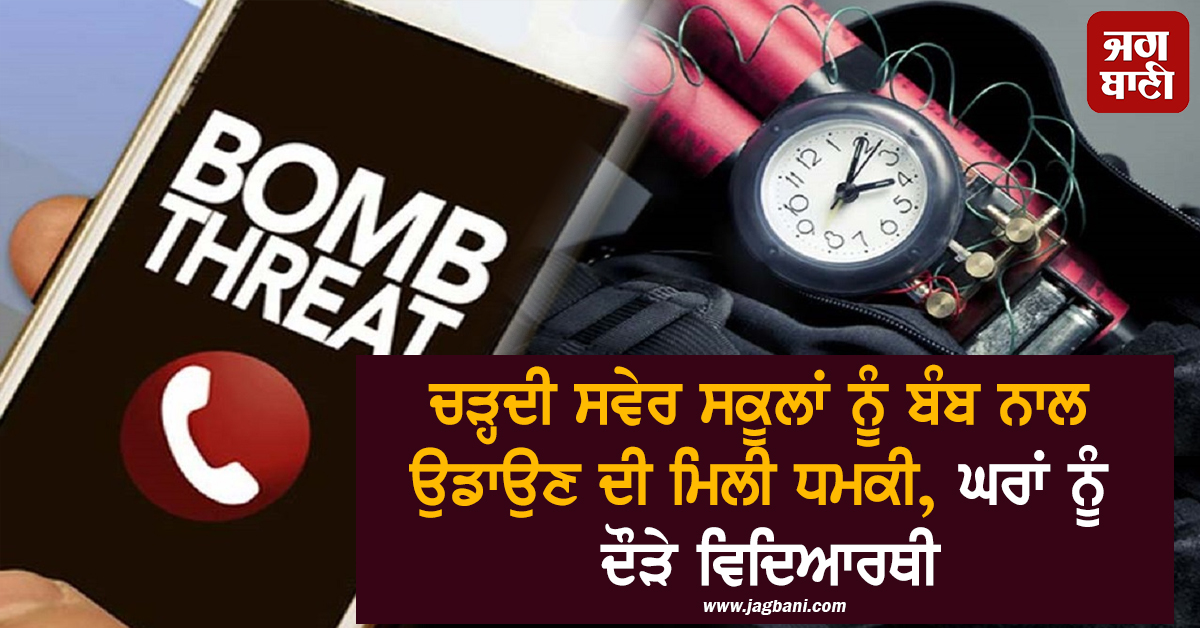 ਚੜ੍ਹਦੀ ਸਵੇਰ ਸਕੂਲਾਂ ਨੂੰ ਬੰਬ ਨਾਲ ਉਡਾਉਣ ਦੀ ਧਮਕੀ, ਘਰਾਂ ਨੂੰ ਦੌੜੇ ਵਿਦਿਆਰਥੀ, ਪਈਆਂ ਭਾਜੜਾਂ