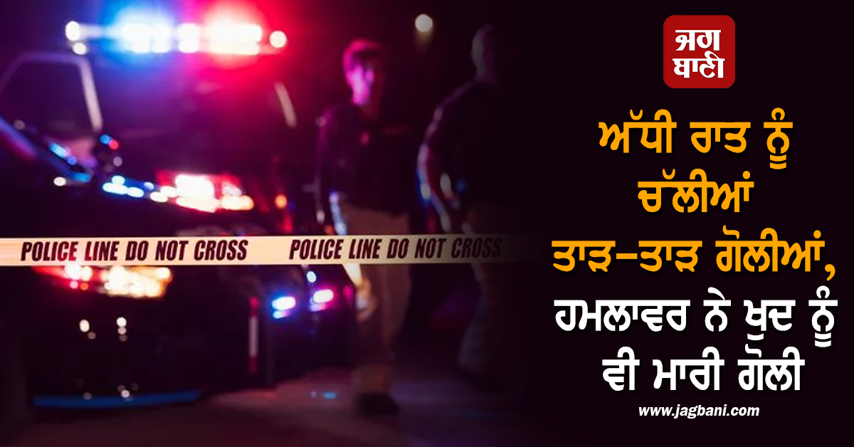 ਵੱਡੀ ਖ਼ਬਰ: ਅੱਧੀ ਰਾਤ ਨੂੰ ਚੱਲੀਆਂ ਤਾੜ-ਤਾੜ ਗੋਲੀਆਂ, ਹਮਲਾਵਰ ਨੇ ਖੁਦ ਨੂੰ ਵੀ ਮਾਰੀ ਗੋਲੀ